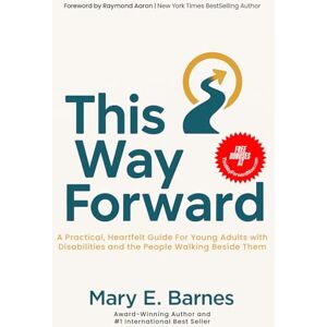 Barnes, Mary This Way Forward: A Practical Heartfelt Guide for Young Adults with Disabilities and the People Walking Beside Them Barnes, Mary This Way Forward: A Practical Heartfelt Guide for Young Adults with Disabilities and the People Walking Beside Them