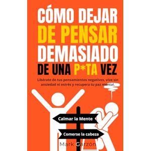 Garzón, Mark CÓMO DEJAR DE PENSAR DEMASIADO DE UNA P*TA VEZ: Libérate de tus pensamientos negativos, vive sin ansiedad ni estrés y recupera tu paz mental. (Como dejar de pensar demasiado) Garzón, Mark CÓMO DEJAR DE PENSAR DEMASIADO DE UNA P*TA VEZ: Libérate de tus pensamientos negativos, vive sin ansiedad ni estrés y recupera tu paz mental. (Como dejar de pensar demasiado)