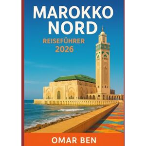Ben, Omar MAROKKO NORD REISEFÜHRER 2026: Erkunden Sie Tanger, Chefchaouen, Tetouan, Asilah und das Rif-Gebirge mit Reiserouten und lokalen Tipps Ben, Omar MAROKKO NORD REISEFÜHRER 2026: Erkunden Sie Tanger, Chefchaouen, Tetouan, Asilah und das Rif-Gebirge mit Reiserouten und lokalen Tipps