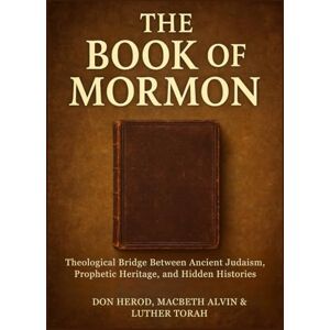 Herod, Don The Book of Mormon: A Theological Bridge Between Ancient Judaism, Prophetic Heritage, and Hidden Histories Herod, Don The Book of Mormon: A Theological Bridge Between Ancient Judaism, Prophetic Heritage, and Hidden Histories