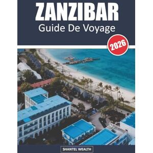 Wealth, Shantel ZANZIBAR GUIDE DE VOYAGE 2026: À la découverte de l'âme de Zanzibar : de la ville de pierre au coucher du soleilCopyright Wealth, Shantel ZANZIBAR GUIDE DE VOYAGE 2026: À la découverte de l'âme de Zanzibar : de la ville de pierre au coucher du soleilCopyright