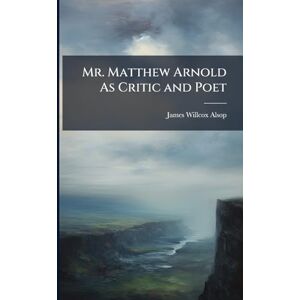 Alsop, James Willcox Mr. Matthew Arnold As Critic and Poet Alsop, James Willcox Mr. Matthew Arnold As Critic and Poet