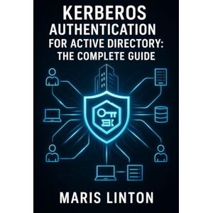 LINTON, MARIS KERBEROS AUTHENTICATION FOR ACTIVE DIRECTORY: THE COMPLETE GUIDE: Enterprise Deployment, SSO Implementation, Troubleshooting, and Best Practices for Windows Environments LINTON, MARIS KERBEROS AUTHENTICATION FOR ACTIVE DIRECTORY: THE COMPLETE GUIDE: Enterprise Deployment, SSO Implementation, Troubleshooting, and Best Practices for Windows Environments