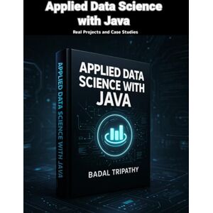 Tripathy, Badal Applied Data Science with Java: Real Projects and Case Studies Tripathy, Badal Applied Data Science with Java: Real Projects and Case Studies
