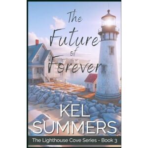 Summers, Kel The Future of Forever (Lighthouse Cove Book 3): A Small Town, Second Chance, Women's Fiction, Romance (The Lighthouse Cove Series) Summers, Kel The Future of Forever (Lighthouse Cove Book 3): A Small Town, Second Chance, Women's Fiction, Romance (The Lighthouse Cove Series)