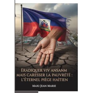 Maxi, Jean Marie Eradiquer Viv Ansanm mais Caresser la Pauvreté: L’Éternel Piège Haïtien: Comment la lutte contre l’unité factice échoue sans combattre la pauvreté structurelle Maxi, Jean Marie Eradiquer Viv Ansanm mais Caresser la Pauvreté: L’Éternel Piège Haïtien: Comment la lutte contre l’unité factice échoue sans combattre la pauvreté structurelle