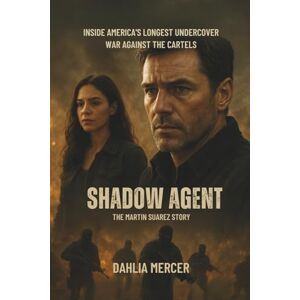 Mercer, Dahlia Shadow Agent: The Martin Suarez Story: Inside America’s Longest Undercover War Against the Cartels Mercer, Dahlia Shadow Agent: The Martin Suarez Story: Inside America’s Longest Undercover War Against the Cartels