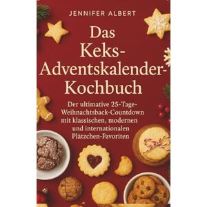Albert, Jennifer Das Keks-Adventskalender-Kochbuch: Der ultimative 25-Tage-Weihnachtsback-Countdown mit klassischen, modernen und internationalen Plätzchen-Favoriten Albert, Jennifer Das Keks-Adventskalender-Kochbuch: Der ultimative 25-Tage-Weihnachtsback-Countdown mit klassischen, modernen und internationalen Plätzchen-Favoriten
