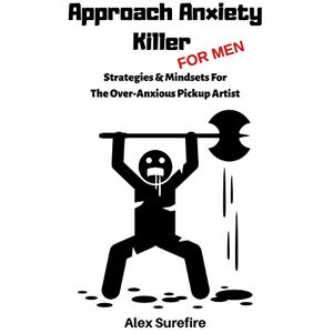 Surefire, Alex Approach Anxiety Killer For Men: Strategies & Mindsets For The Over-Anxious Pickup Artist Surefire, Alex Approach Anxiety Killer For Men: Strategies & Mindsets For The Over-Anxious Pickup Artist