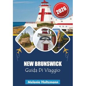 Holtzmann, Melanie NEW BRUNSWICK GUIDA DI VIAGGIO 2026: Avventure costiere, giri panoramici, cucina locale, punti di riferimento per la fauna selvatica e consigli ... per un'esplorazione marittima indimenticabile Holtzmann, Melanie NEW BRUNSWICK GUIDA DI VIAGGIO 2026: Avventure costiere, giri panoramici, cucina locale, punti di riferimento per la fauna selvatica e consigli ... per un'esplorazione marittima indimenticabile