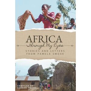 Smoak, Pamela Africa Through My Eyes: Stories and Letters from Pamela Smoak Smoak, Pamela Africa Through My Eyes: Stories and Letters from Pamela Smoak