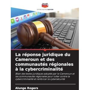 Rogers, Alunge La réponse juridique du Cameroun et des communautés régionales à la cybercriminalité: Bilan des textes juridiques adoptés par le Cameroun et les ... et renforcer la cybersécurité Rogers, Alunge La réponse juridique du Cameroun et des communautés régionales à la cybercriminalité: Bilan des textes juridiques adoptés par le Cameroun et les ... et renforcer la cybersécurité