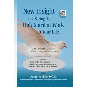 Hills, Annette New Insight into Seeing the Holy Spirit at Work in Your Life: God’s Invisible Realities Seen in Your Spiritual Mirror—How to Have Better Discernment; ... Spirit; Better Understand the Will of God Hills, Annette New Insight into Seeing the Holy Spirit at Work in Your Life: God’s Invisible Realities Seen in Your Spiritual Mirror—How to Have Better Discernment; ... Spirit; Better Understand the Will of God