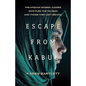 Bartlett, Karen Escape from Kabul: The Afghan Women Judges Who Fled the Taliban and Those They Left Behind Bartlett, Karen Escape from Kabul: The Afghan Women Judges Who Fled the Taliban and Those They Left Behind