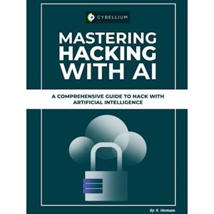 Hermans, Kris Mastering Hacking With AI: A Comprehensive Guide To Hack With Artificial Intelligence Hermans, Kris Mastering Hacking With AI: A Comprehensive Guide To Hack With Artificial Intelligence