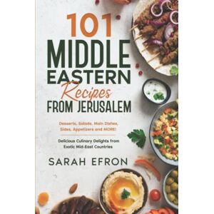 Efron, Sarah 101 Middle Eastern Recipes from Jerusalem: Desserts, Salads, Main Dishes, Sides, Appetizers and MORE! Delicious Culinary Delights from Exotic Mid-East Countries Efron, Sarah 101 Middle Eastern Recipes from Jerusalem: Desserts, Salads, Main Dishes, Sides, Appetizers and MORE! Delicious Culinary Delights from Exotic Mid-East Countries