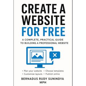Sunindya MPH, Bernadus Rudy CREATE A WEBSITE FOR FREE: A Complete, Practical Guide to Building a Professional Website Sunindya MPH, Bernadus Rudy CREATE A WEBSITE FOR FREE: A Complete, Practical Guide to Building a Professional Website