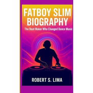 S. Lima, Robert FATBOY SLIM BIOGRAPHY: The Beat Maker Who Changed Dance Music S. Lima, Robert FATBOY SLIM BIOGRAPHY: The Beat Maker Who Changed Dance Music