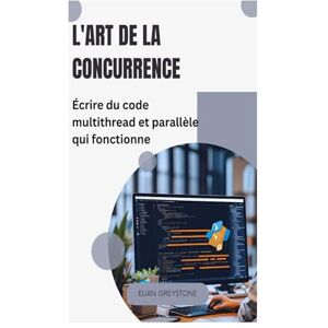 Greystone, Elian L'art de la concurrence: Écrire du code multithread et parallèle qui fonctionne Greystone, Elian L'art de la concurrence: Écrire du code multithread et parallèle qui fonctionne