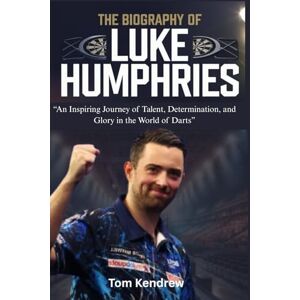 Kendrew, Tom THE BIOGRAPHY OF LUKE HUMPHRIES: An Inspiring Journey of Talent, Determination, and Glory in the World of Dart Kendrew, Tom THE BIOGRAPHY OF LUKE HUMPHRIES: An Inspiring Journey of Talent, Determination, and Glory in the World of Dart