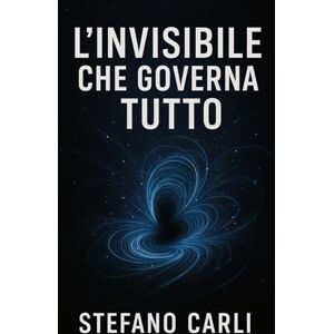 Carli, Stefano L’invisibile che governa tutto: Come il vuoto quantistico crea la materia, plasma il cosmo e definisce le leggi della realtà Carli, Stefano L’invisibile che governa tutto: Come il vuoto quantistico crea la materia, plasma il cosmo e definisce le leggi della realtà