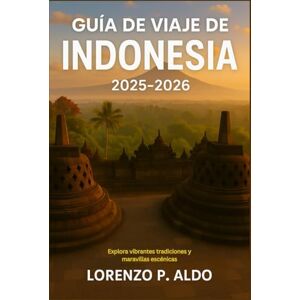 ALDO, MR LORENZO P. GUÍA DE VIAJE DE INDONESIA 2025-2026: Explora vibrantes tradiciones y maravillas escénicas ALDO, MR LORENZO P. GUÍA DE VIAJE DE INDONESIA 2025-2026: Explora vibrantes tradiciones y maravillas escénicas