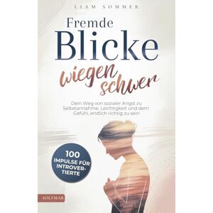 Sommer, Liam Fremde Blicke wiegen schwer: 100 Impulse für Introvertierte Dein Weg von sozialer Angst zu Selbstannahme, Leichtigkeit und dem Gefühl, endlich richtig zu sein Sommer, Liam Fremde Blicke wiegen schwer: 100 Impulse für Introvertierte Dein Weg von sozialer Angst zu Selbstannahme, Leichtigkeit und dem Gefühl, endlich richtig zu sein