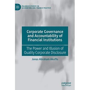 Akuffo, Jonas Abraham Corporate Governance and Accountability of Financial Institutions: The Power and Illusion of Quality Corporate Disclosure (Palgrave Studies in Accounting and Finance Practice) Akuffo, Jonas Abraham Corporate Governance and Accountability of Financial Institutions: The Power and Illusion of Quality Corporate Disclosure (Palgrave Studies in Accounting and Finance Practice)