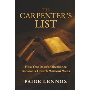 Lennox, Paige The Carpenter’s List: How One Man's Obedience Became a Church Without Walls Lennox, Paige The Carpenter’s List: How One Man's Obedience Became a Church Without Walls