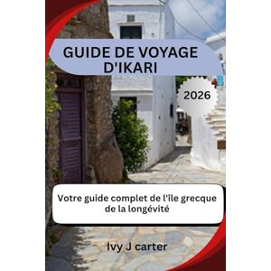 Carter, Ivy J GUIDE DE VOYAGE D'IKARI 2026: Votre guide complet de l'île grecque de la longévité Carter, Ivy J GUIDE DE VOYAGE D'IKARI 2026: Votre guide complet de l'île grecque de la longévité