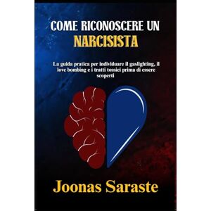 Saraste, Joonas COME RICONOSCERE UN NARCISISTA: La guida pratica per individuare il gaslighting, il love bombing e i tratti tossici prima di essere scoperti Saraste, Joonas COME RICONOSCERE UN NARCISISTA: La guida pratica per individuare il gaslighting, il love bombing e i tratti tossici prima di essere scoperti