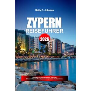 JOHNSON, BETTY C. ZYPERN REISEFÜHRER 2026: Entdecken Sie versteckte Schätze, historische Sehenswürdigkeiten, Reisetipps und unvergessliche Urlaubserlebnisse JOHNSON, BETTY C. ZYPERN REISEFÜHRER 2026: Entdecken Sie versteckte Schätze, historische Sehenswürdigkeiten, Reisetipps und unvergessliche Urlaubserlebnisse