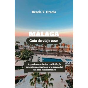 Gracia, Benda Y. MÁLAGA Guía de viaje 2025: Experimente la rica tradición, la auténtica cocina local y la serenidad del mar Mediterráneo Gracia, Benda Y. MÁLAGA Guía de viaje 2025: Experimente la rica tradición, la auténtica cocina local y la serenidad del mar Mediterráneo