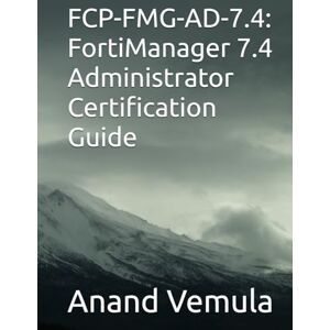 Vemula, Anand FCP-FMG-AD-7.4: FortiManager 7.4 Administrator Certification Guide Vemula, Anand FCP-FMG-AD-7.4: FortiManager 7.4 Administrator Certification Guide
