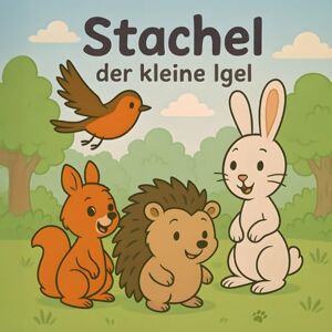 Schönfelder, Marcel Stachel der kleine Igel: Eine Geschichte über Freundschaft und Mut Schönfelder, Marcel Stachel der kleine Igel: Eine Geschichte über Freundschaft und Mut