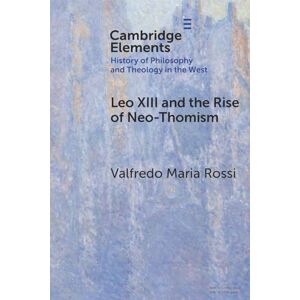 Rossi, Valfredo Maria Leo XIII and the Rise of Neo-Thomism (Elements In the History of Philosophy and Theology in the West) Rossi, Valfredo Maria Leo XIII and the Rise of Neo-Thomism (Elements In the History of Philosophy and Theology in the West)