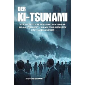 Baermann, Steffen Der KI-Tsunami: Warum künstliche Intelligenz den Vertrieb radikal verändert – und wie Führungskräfte jetzt handeln müssen Baermann, Steffen Der KI-Tsunami: Warum künstliche Intelligenz den Vertrieb radikal verändert – und wie Führungskräfte jetzt handeln müssen