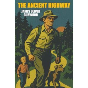 Curwood, James Oliver The Ancient Highway Curwood, James Oliver The Ancient Highway