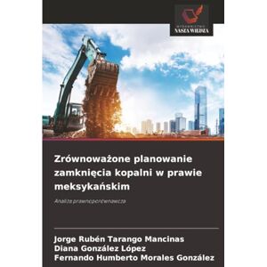 Tarango Mancinas, Jorge Rubén Zrównoważone planowanie zamknięcia kopalni w prawie meksykańskim: Analiza prawnoporównawcza Tarango Mancinas, Jorge Rubén Zrównoważone planowanie zamknięcia kopalni w prawie meksykańskim: Analiza prawnoporównawcza