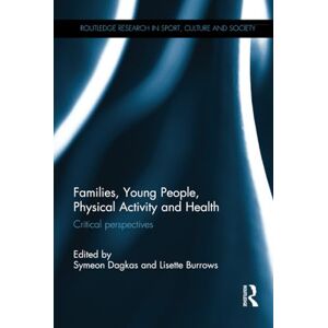 Families, Young People, Physical Activity and Health: Critical Perspectives (Routledge Research in Sport, Culture and Society) Families, Young People, Physical Activity and Health: Critical Perspectives (Routledge Research in Sport, Culture and Society)