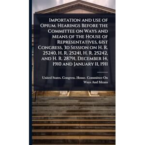 Importation and use of Opium. Hearings Before the Committee on Ways and Means of the House of Representatives, 61st Congress, 3d Session on H. R. ... 28791, December 14, 1910 and January 11, 1911 Importation and use of Opium. Hearings Before the Committee on Ways and Means of the House of Representatives, 61st Congress, 3d Session on H. R. ... 28791, December 14, 1910 and January 11, 1911