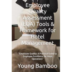 Bamboo, Young Employee Quality Assessment (EQA) Tools & Framework for Hotel Management: “Employee Quality: A Practical Guide to Employee Excellence for Hotel Operations” Bamboo, Young Employee Quality Assessment (EQA) Tools & Framework for Hotel Management: “Employee Quality: A Practical Guide to Employee Excellence for Hotel Operations”