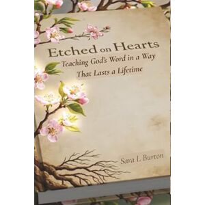 Burton, Sara L Etched on Hearts: Teaching God's Word in a Way that Lasts a Lifetime Burton, Sara L Etched on Hearts: Teaching God's Word in a Way that Lasts a Lifetime