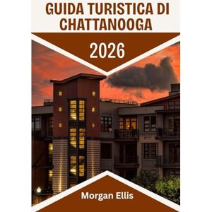 Ellis, Morgan Guida turistica di Chattanooga 2026: Scopri la pittoresca città del Tennessee: cultura, cucina e avventure all'aria aperta ridefinite Ellis, Morgan Guida turistica di Chattanooga 2026: Scopri la pittoresca città del Tennessee: cultura, cucina e avventure all'aria aperta ridefinite