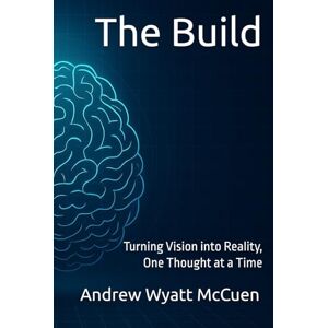 McCuen, Andrew Wyatt The Build: Turning Vision into Reality, One Thought at a Time (Becoming Unfolded) McCuen, Andrew Wyatt The Build: Turning Vision into Reality, One Thought at a Time (Becoming Unfolded)