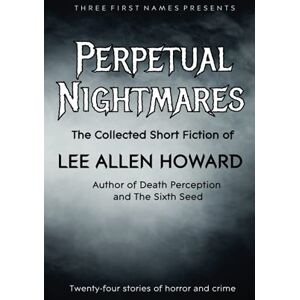 Perpetual Nightmares: The Collected Short Fiction of Lee Allen Howard Perpetual Nightmares: The Collected Short Fiction of Lee Allen Howard