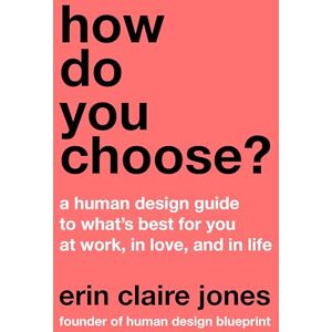 Jones, Erin Claire How Do You Choose?: A Human Design Guide to What's Best for You at Work, in Love, and in Life Jones, Erin Claire How Do You Choose?: A Human Design Guide to What's Best for You at Work, in Love, and in Life