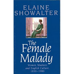 Showalter, Elaine The Female Malady: Women, Madness and English Culture, 1830-1980 Showalter, Elaine The Female Malady: Women, Madness and English Culture, 1830-1980