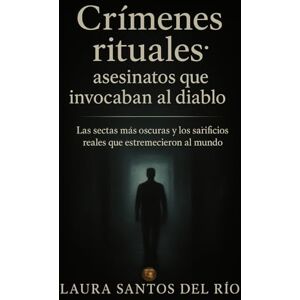 Santos del Río, Laura Crímenes rituales: asesinatos que invocaban al diablo: Las sectas más oscuras y los sacrificios reales que estremecieron al mundo (Mentes oscuras y True Crime) Santos del Río, Laura Crímenes rituales: asesinatos que invocaban al diablo: Las sectas más oscuras y los sacrificios reales que estremecieron al mundo (Mentes oscuras y True Crime)