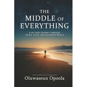 Opoola, Oluwaseun The Middle of Everything: A 40-Year Journey Through Crisis, Faith, and Becoming Whole. Opoola, Oluwaseun The Middle of Everything: A 40-Year Journey Through Crisis, Faith, and Becoming Whole.